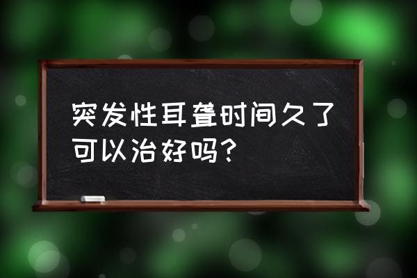 突发性耳聋怎么缓解 突发性耳聋时间久了可以治好吗？