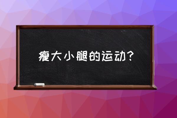 怎么样运动瘦小腿最有效 瘦大小腿的运动？