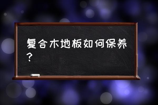 简述运动木地板日常维护与保养 复合木地板如何保养？