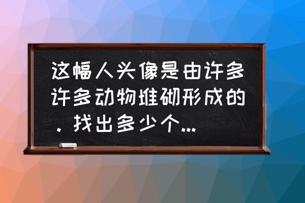 属蛇的微信头像最招财 这幅人头像是由许多许多动物堆砌形成的。找出多少个？都有什么？