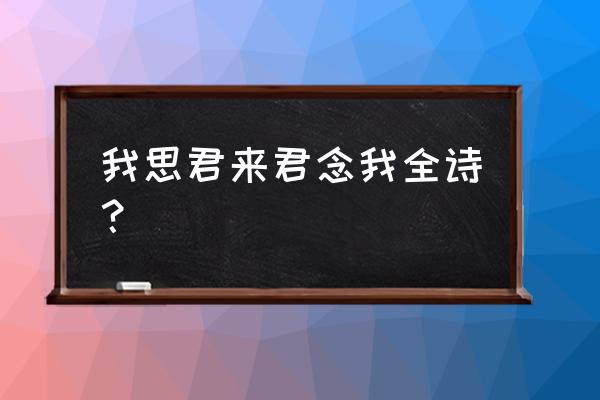 思君念君的七绝的意思 我思君来君念我全诗？