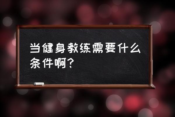 健身教练需要什么理论知识 当健身教练需要什么条件啊？