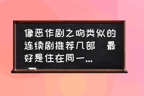 恶作剧整蛊爆笑场面 像恶作剧之吻类似的连续剧推荐几部（最好是住在同一屋檐下的？