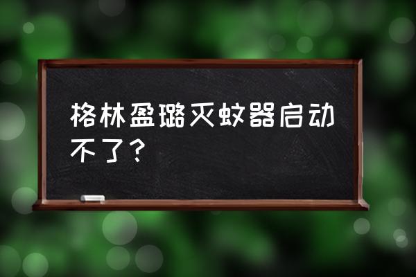 灭蚊灯照明灯不亮 格林盈璐灭蚊器启动不了？