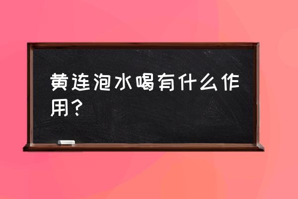 黄连解毒汤的神奇功效 黄连泡水喝有什么作用？