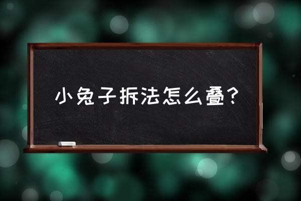 手工折纸立体作品兔子 小兔子拆法怎么叠？