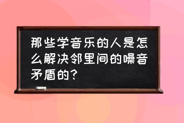 小提琴培训班装修图 那些学音乐的人是怎么解决邻里间的噪音矛盾的？