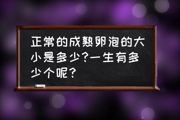 有几个卵泡才能比较容易怀孕 正常的成熟卵泡的大小是多少?一生有多少个呢？