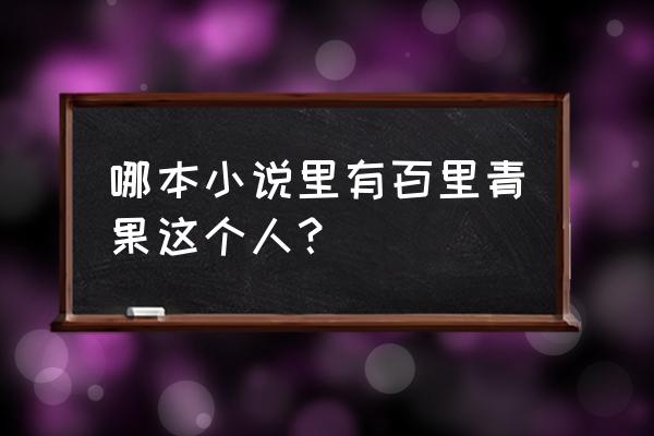 青果小说软件 哪本小说里有百里青果这个人？