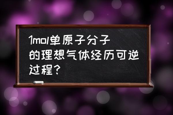 热力学可逆过程有哪些 1mol单原子分子的理想气体经历可逆过程？