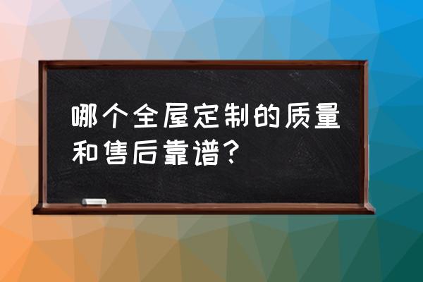 全屋定制哪家口碑最好经济实惠 哪个全屋定制的质量和售后靠谱？