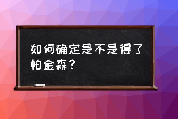 怎么才能知道自己是不是帕金森 如何确定是不是得了帕金森？