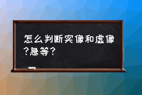 区分虚像和实像的三种方法 怎么判断实像和虚像?急等？