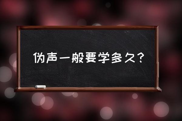 伪声教学方法0基础也能100%成功 伪声一般要学多久？