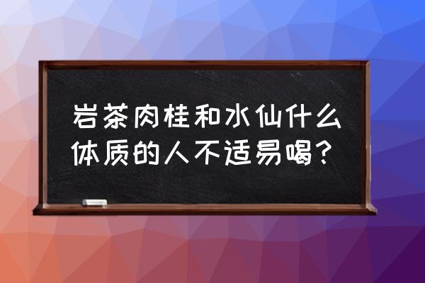 四种人不宜喝茶 岩茶肉桂和水仙什么体质的人不适易喝？