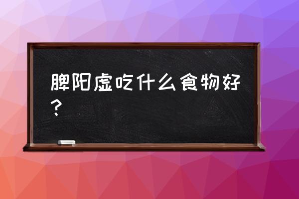 什么食物补脾阳最好最快 脾阳虚吃什么食物好？