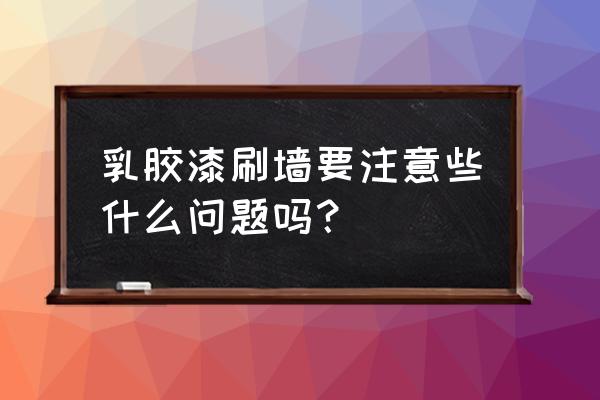 自己刷乳胶漆注意事项 乳胶漆刷墙要注意些什么问题吗？