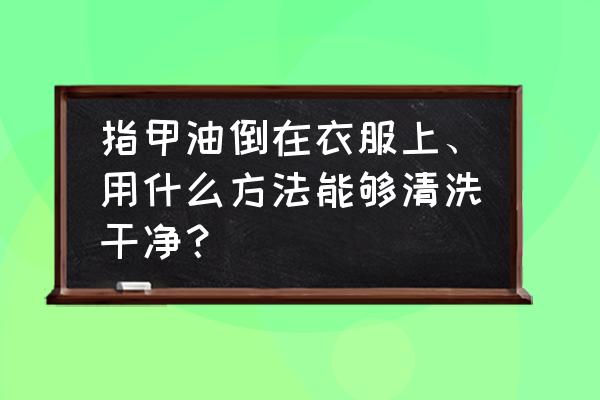 指甲油不小心弄到衣服上怎么洗掉 指甲油倒在衣服上、用什么方法能够清洗干净？