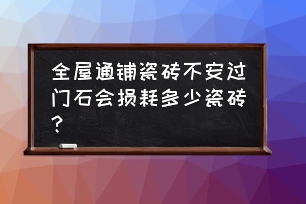 全屋铺瓷砖好不好 全屋通铺瓷砖不安过门石会损耗多少瓷砖？