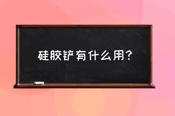 硅胶能与哪些塑料包胶 硅胶铲有什么用？