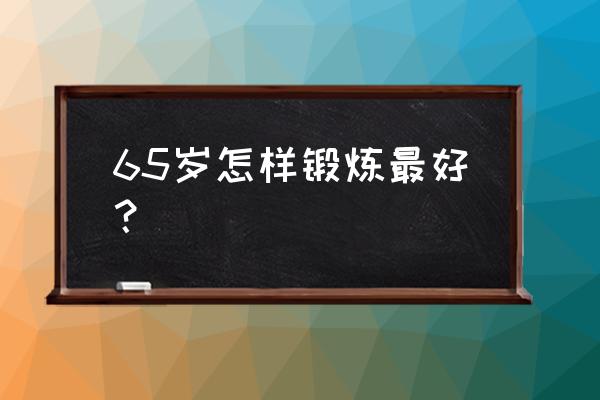 70岁大妈锻炼方法 65岁怎样锻炼最好？