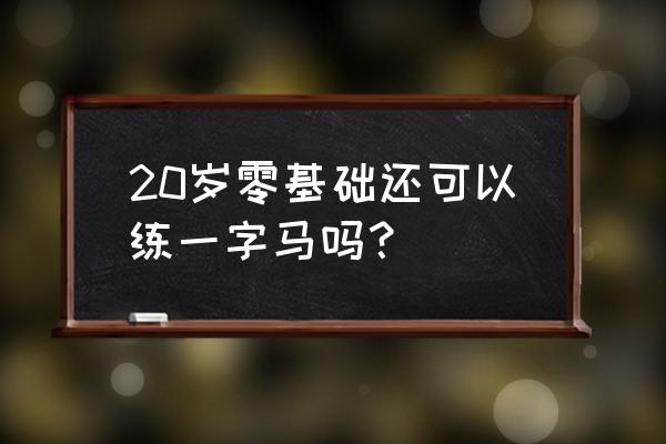 一字马多久能练成 20岁零基础还可以练一字马吗？