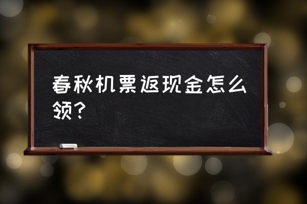 飞机票在哪买能抵扣 春秋机票返现金怎么领？