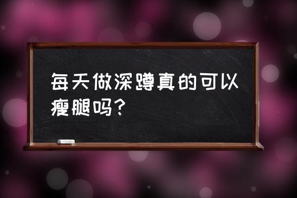 做什么运动可以瘦腿 每天做深蹲真的可以瘦腿吗？