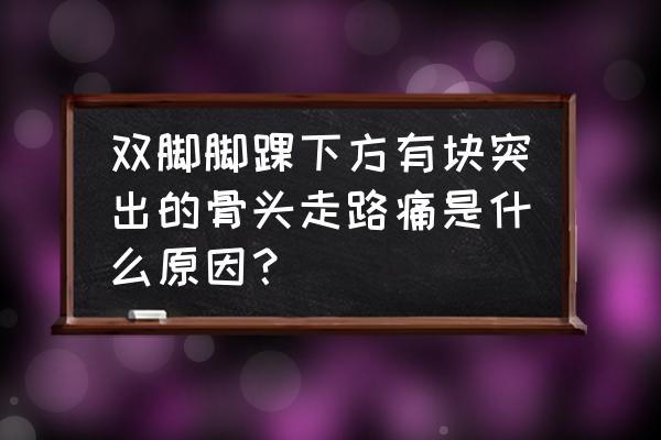 糖足的症状照片 双脚脚踝下方有块突出的骨头走路痛是什么原因？