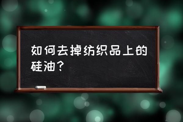 为什么含硅的防水剂不能用在面料 如何去掉纺织品上的硅油？