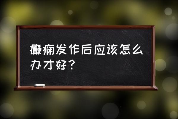 羊颠疯发作的处理方法 癫痫发作后应该怎么办才好？