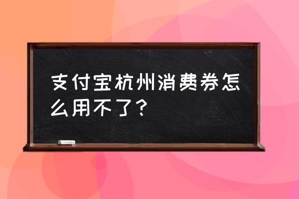 支付宝12月消费券为什么抢不到 支付宝杭州消费券怎么用不了？