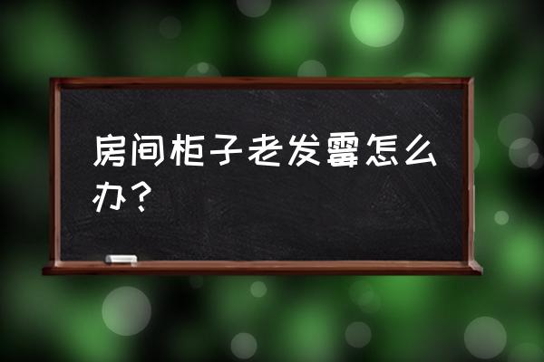 木衣柜发霉恢复妙招 房间柜子老发霉怎么办？