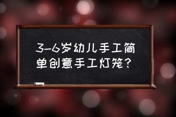 3-6岁幼儿最简单剪纸长方形 3-6岁幼儿手工简单创意手工灯笼？