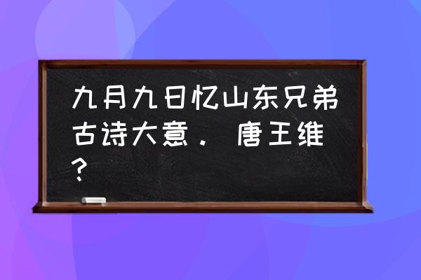 九月九日忆山东兄弟的由来和习俗 九月九日忆山东兄弟古诗大意。 唐王维？