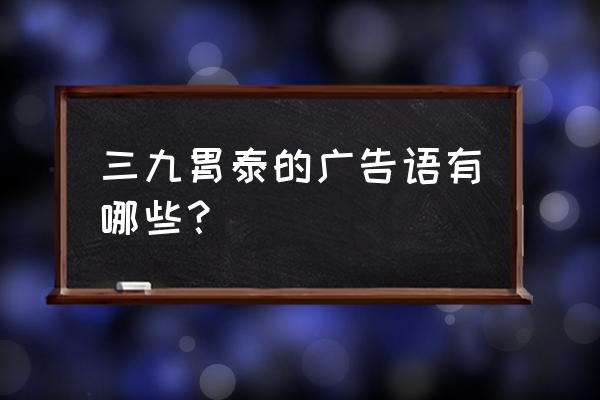 温暖你的胃下一句 三九胃泰的广告语有哪些？