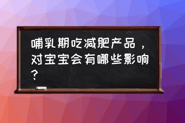 批准的减肥药 哺乳期吃减肥产品，对宝宝会有哪些影响？