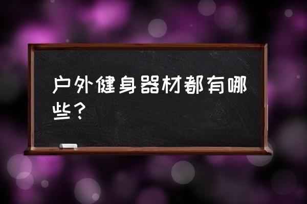 无器械户外力量训练 户外健身器材都有哪些？