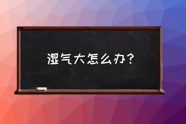 湿气重怎么快速排湿气最有效 湿气大怎么办？