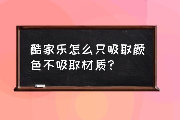 酷家乐中替换材质快捷键 酷家乐怎么只吸取颜色不吸取材质？