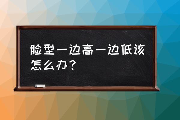 脸型两边一边大一边小如何改善 脸型一边高一边低该怎么办？