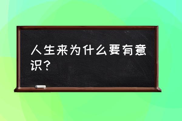 人类为什么有自我意识 人生来为什么要有意识？