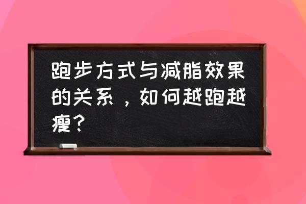 怎么跑步减肥有效 跑步方式与减脂效果的关系，如何越跑越瘦？