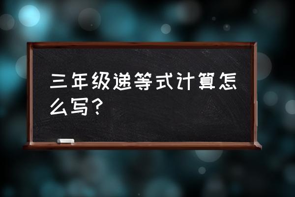 递等式计算三年级下册100道及答案 三年级递等式计算怎么写？