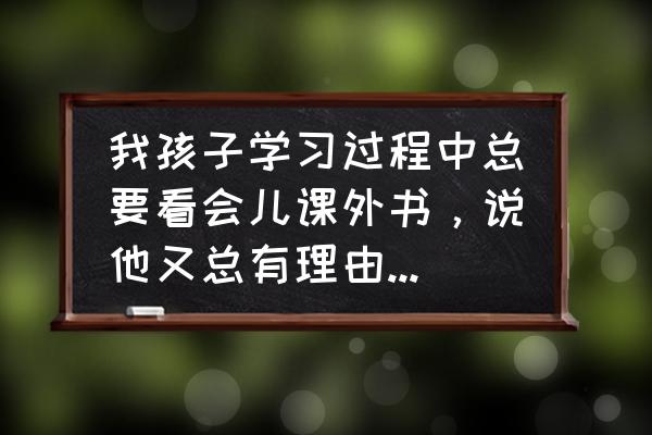 孩子为什么老是喜欢晚睡 我孩子学习过程中总要看会儿课外书，说他又总有理由，该怎么办？