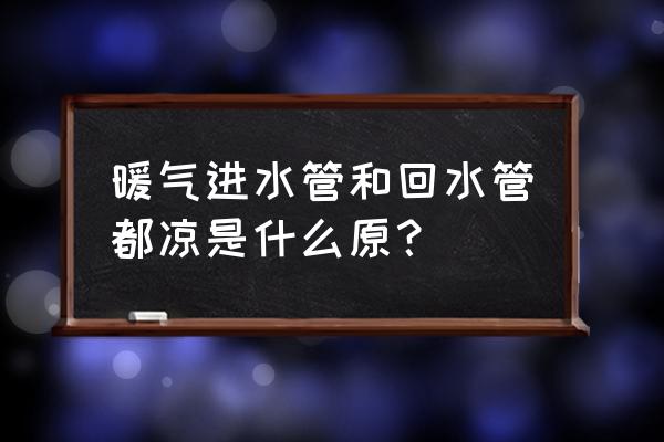 进水热回水凉也没有空气怎么处理 暖气进水管和回水管都凉是什么原？