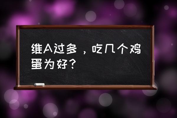 维生素a补充剂量 维A过多，吃几个鸡蛋为好？