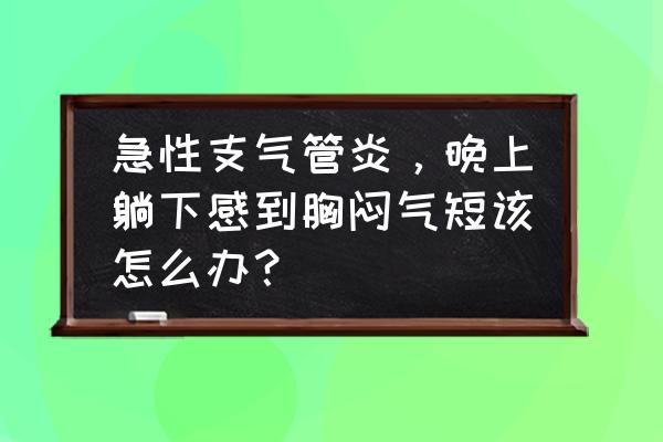 支气管炎不咳嗽喘胸闷怎么办 急性支气管炎，晚上躺下感到胸闷气短该怎么办？