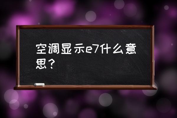 美的交流变频空调e7故障解决办法 空调显示e7什么意思？