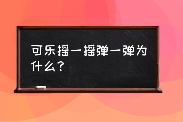 可乐怎么不会喷 可乐摇一摇弹一弹为什么？